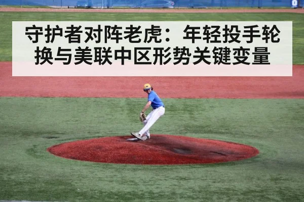 守护者对阵老虎：年轻投手轮换与美联中区形势关键变量