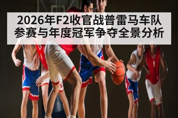 2026年F2收官战普雷马车队参赛与年度冠军争夺全景分析