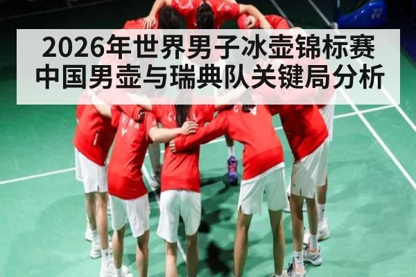 2026年世界男子冰壶锦标赛中国男壶与瑞典队关键局分析
